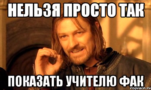 нельзя просто так показать учителю фак, Мем Нельзя просто так взять и (Боромир мем)