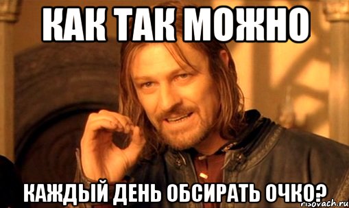 как так можно каждый день обсирать очко?, Мем Нельзя просто так взять и (Боромир мем)