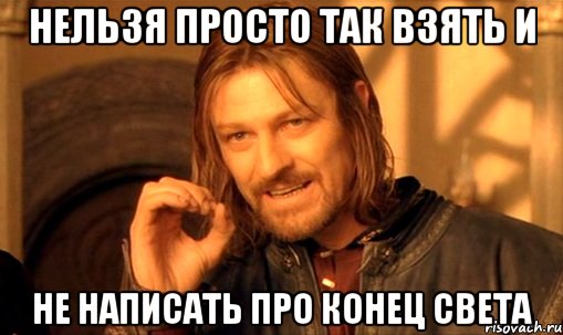 нельзя просто так взять и не написать про конец света, Мем Нельзя просто так взять и (Боромир мем)