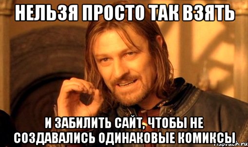 нельзя просто так взять и забилить сайт, чтобы не создавались одинаковые комиксы, Мем Нельзя просто так взять и (Боромир мем)