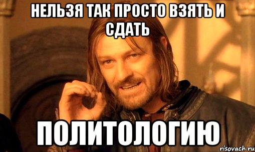 нельзя так просто взять и сдать политологию, Мем Нельзя просто так взять и (Боромир мем)