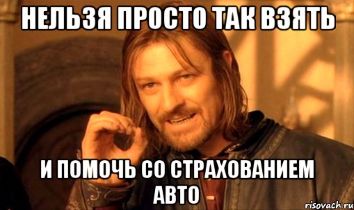 нельзя просто так взять и помочь со страхованием авто, Мем Нельзя просто так взять и (Боромир мем)