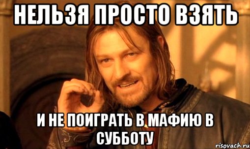 нельзя просто взять и не поиграть в мафию в субботу, Мем Нельзя просто так взять и (Боромир мем)