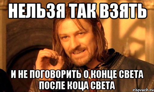 нельзя так взять и не поговорить о конце света после коца света, Мем Нельзя просто так взять и (Боромир мем)