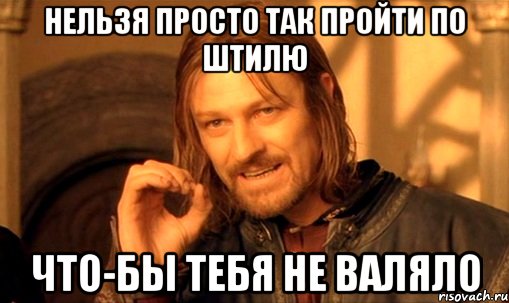 нельзя просто так пройти по штилю что-бы тебя не валяло, Мем Нельзя просто так взять и (Боромир мем)