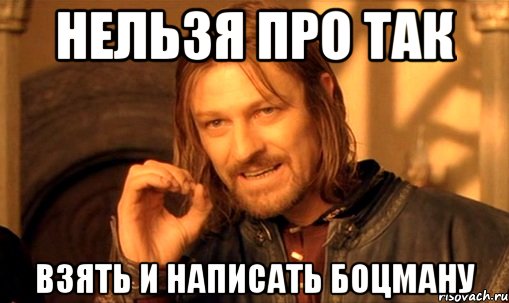 нельзя про так взять и написать боцману, Мем Нельзя просто так взять и (Боромир мем)