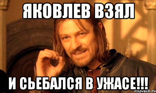 яковлев взял и сьебался в ужасе!!!, Мем Нельзя просто так взять и (Боромир мем)