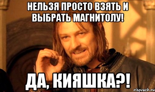 нельзя просто взять и выбрать магнитолу! да, кияшка?!, Мем Нельзя просто так взять и (Боромир мем)