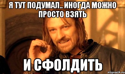 я тут подумал.. иногда можно просто взять и сфолдить, Мем Нельзя просто так взять и (Боромир мем)