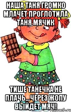 наша таня громко млачет проглотила таня мячик тише танечка не плачь...через жопу выйдет мяч!, Мем Нельзя просто так