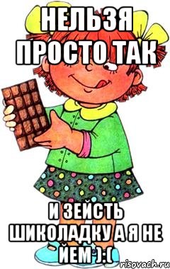 нельзя просто так и зейсть шиколадку а я не йем ):(, Мем Нельзя просто так