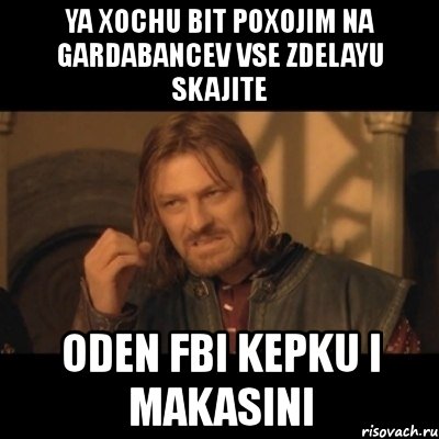 ya xochu bit poxojim na gardabancev vse zdelayu skajite oden fbi kepku i makasini, Мем Нельзя просто взять