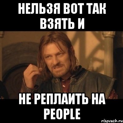 нельзя вот так взять и не реплаить на people, Мем Нельзя просто взять