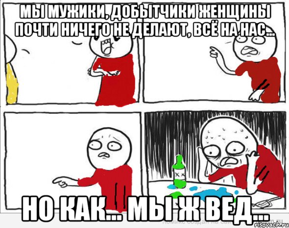 Мы мужики, добытчики женщины почти ничего не делают, всё на нас... но как... мы ж вед..., Комикс Но я же