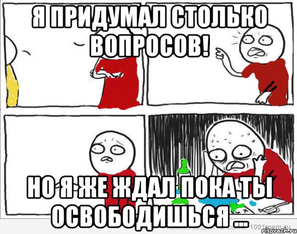 Я придумал столько вопросов! Но я же ждал пока ты освободишься ..., Комикс Но я же