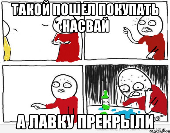 Такой пошел покупать насвай а лавку прекрыли