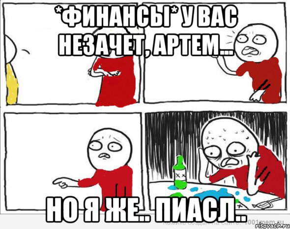 *финансы* у вас незачет, Артем... но я же.. пиасл..