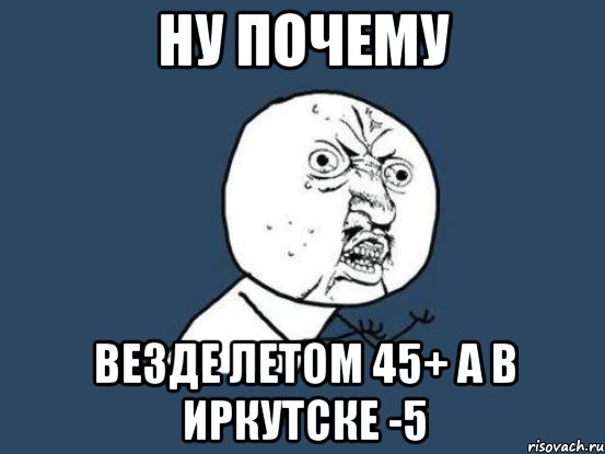 ну почему везде летом 45+ а в иркутске -5, Мем Ну почему