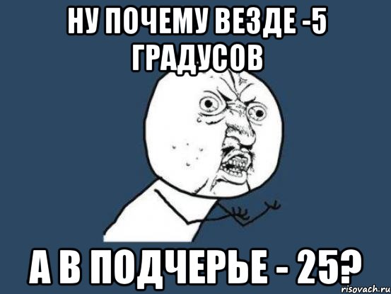 ну почему везде -5 градусов а в подчерье - 25?, Мем Ну почему