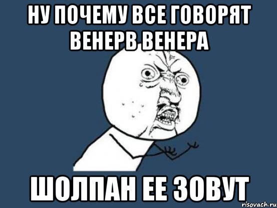 ну почему все говорят венерв венера шолпан ее зовут, Мем Ну почему