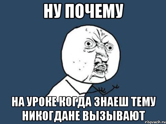 ну почему на уроке когда знаеш тему никогдане вызывают, Мем Ну почему