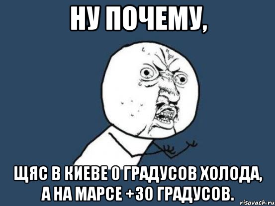 ну почему, щяс в киеве 0 градусов холода, а на марсе +30 градусов., Мем Ну почему