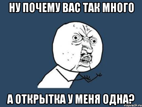 ну почему вас так много а открытка у меня одна?, Мем Ну почему