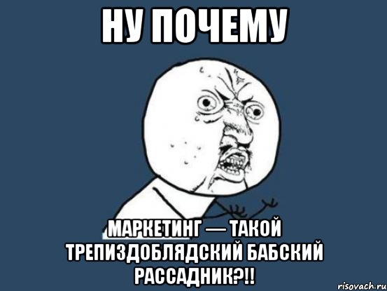 ну почему маркетинг — такой трепиздоблядский бабский рассадник?!!, Мем Ну почему