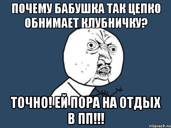 почему бабушка так цепко обнимает клубничку? точно! ей пора на отдых в пп!!!, Мем Ну почему