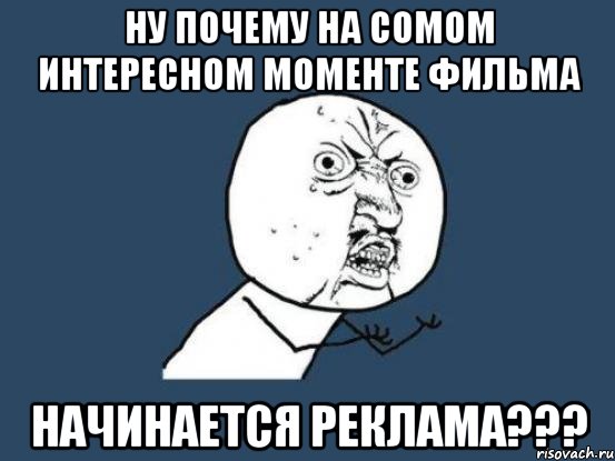 ну почему на сомом интересном моменте фильма начинается реклама???, Мем Ну почему