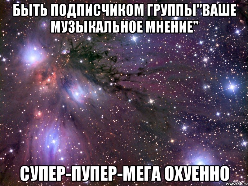 быть подписчиком группы"ваше музыкальное мнение" супер-пупер-мега охуенно, Мем Космос