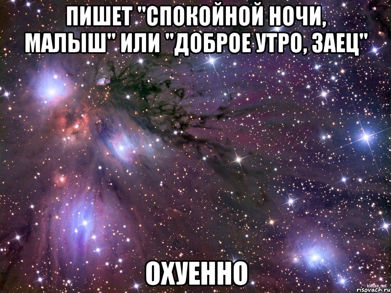 пишет "спокойной ночи, малыш" или "доброе утро, заец" охуенно, Мем Космос