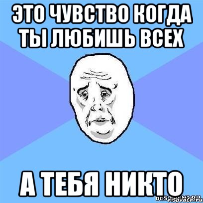 это чувство когда ты любишь всех а тебя никто, Мем Okay face