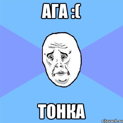 ага :( тонка, Мем Okay face