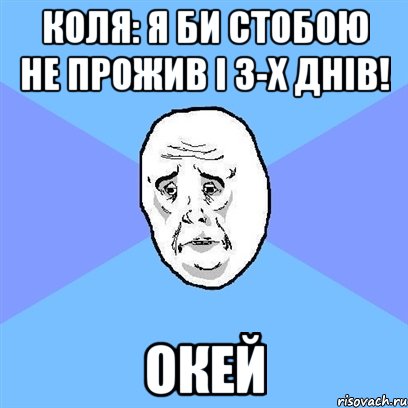 коля: я би стобою не прожив і 3-х днів! окей, Мем Okay face