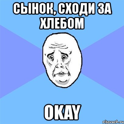 сынок, сходи за хлебом okay, Мем Okay face