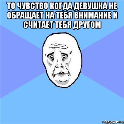 то чувство когда девушка не обращает на тебя внимание и считает тебя другом , Мем Okay face