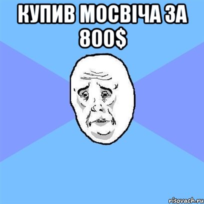 купив мосвіча за 800$ , Мем Okay face