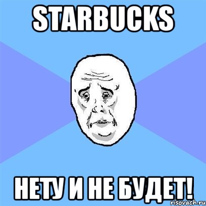 starbucks нету и не будет!, Мем Okay face