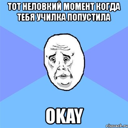 тот неловкий момент когда тебя училка попустила okay, Мем Okay face