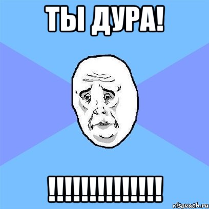 ты дура! !!!, Мем Okay face