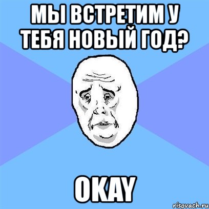 мы встретим у тебя новый год? okay, Мем Okay face