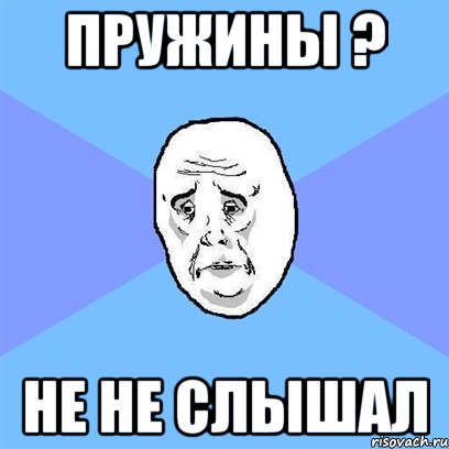 пружины ? не не слышал, Мем Okay face