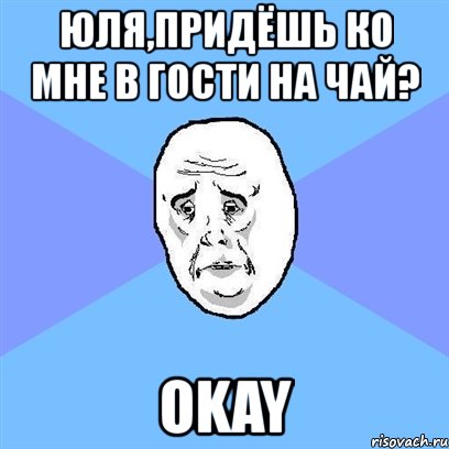 юля,придёшь ко мне в гости на чай? okay, Мем Okay face