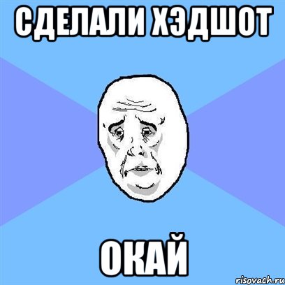 сделали хэдшот окай, Мем Okay face