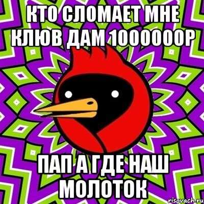 кто сломает мне клюв дам 1000000р пап а где наш молоток, Мем Омская птица