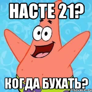 насте 21? когда бухать?