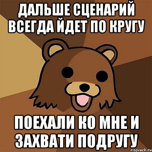 дальше сценарий всегда йдет по кругу поехали ко мне и захвати подругу, Мем Педобир