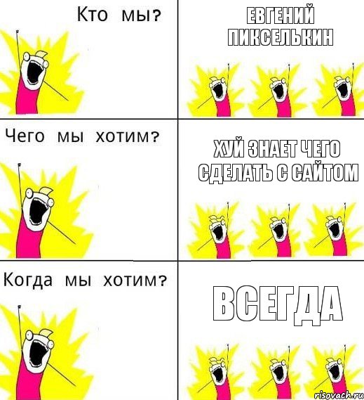 ЕВГЕНИЙ ПИКСЕЛЬКИН ХУЙ ЗНАЕТ ЧЕГО СДЕЛАТЬ С САЙТОМ ВСЕГДА, Комикс Что мы хотим