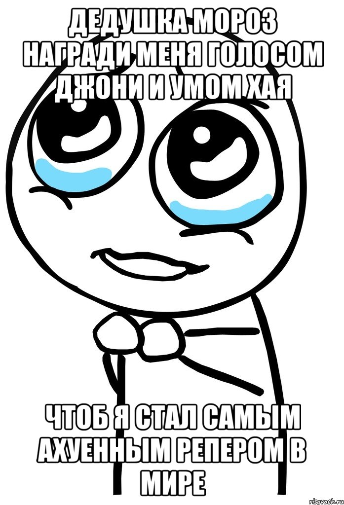 дедушка мороз награди меня голосом джони и умом хая чтоб я стал самым ахуенным репером в мире, Мем  ну пожалуйста (please)